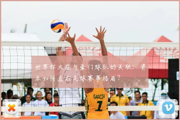 世界杯大庄与豪门球队的关联：资本如何左右足球赛事格局？