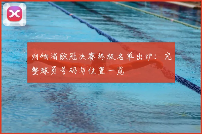 利物浦欧冠决赛终极名单出炉：完整球员号码与位置一览