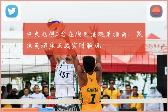 中央电视5台在线直播观看指南：聚焦英超焦点战实时解说