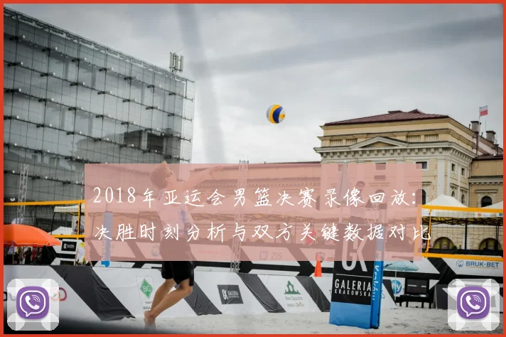 2018年亚运会男篮决赛录像回放：决胜时刻分析与双方关键数据对比影响