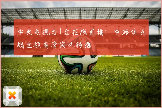 中央电视台1台在线直播：中超焦点战全程高清实况转播