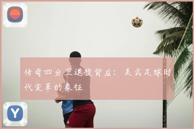 传奇四分卫退役背后：美式足球时代变革的象征