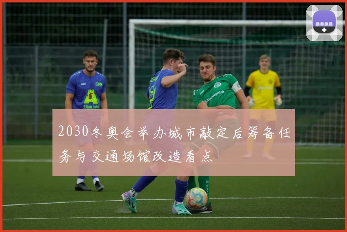 2030冬奥会举办城市敲定后筹备任务与交通场馆改造看点