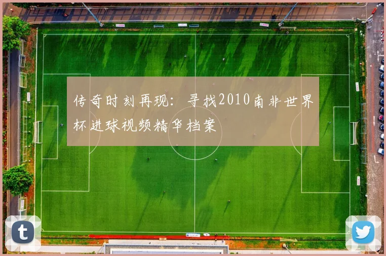 传奇时刻再现：寻找2010南非世界杯进球视频精华档案