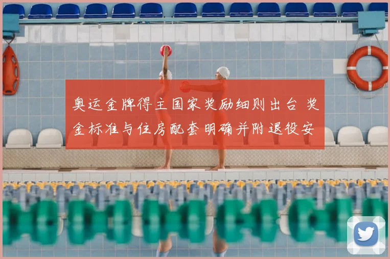 奥运金牌得主国家奖励细则出台 奖金标准与住房配套明确并附退役安置