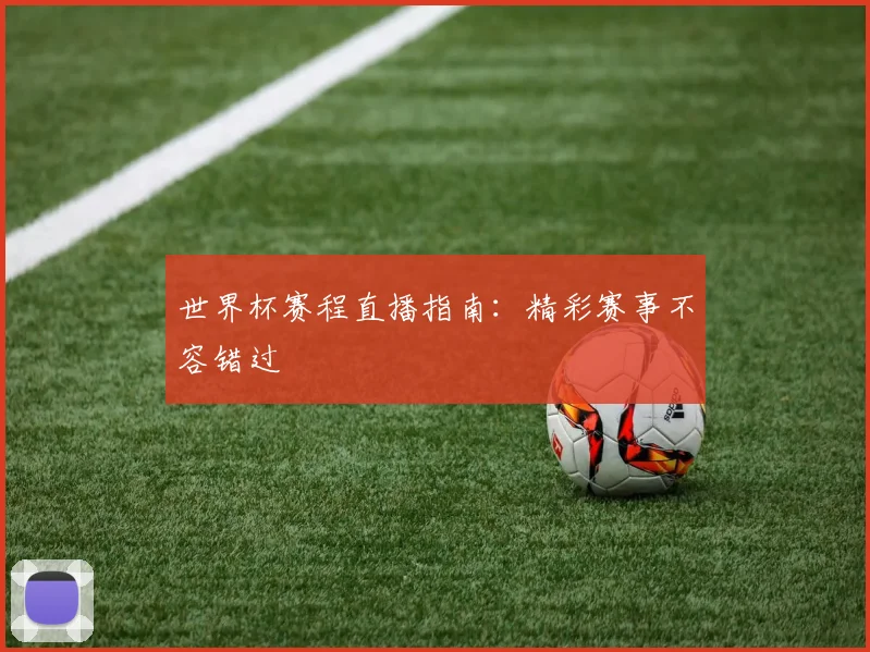 世界杯赛程直播指南：精彩赛事不容错过