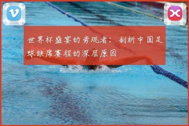 世界杯盛宴的旁观者：剖析中国足球缺席赛程的深层原因