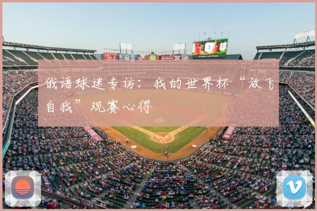 俄语球迷专访：我的世界杯“放飞自我”观赛心得