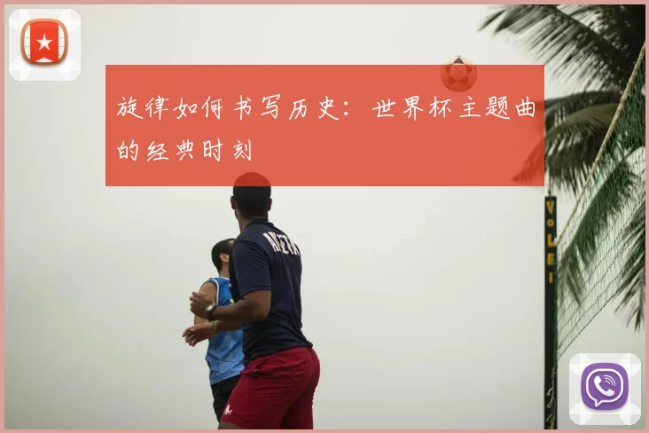 旋律如何书写历史:世界杯主题曲的经典时刻