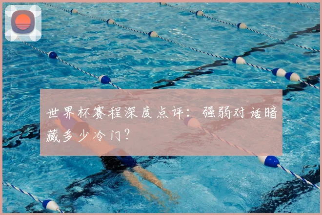 世界杯赛程深度点评：强弱对话暗藏多少冷门？