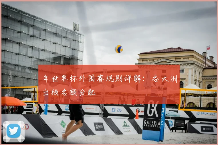 年世界杯外围赛规则详解:各大洲出线名额分配
