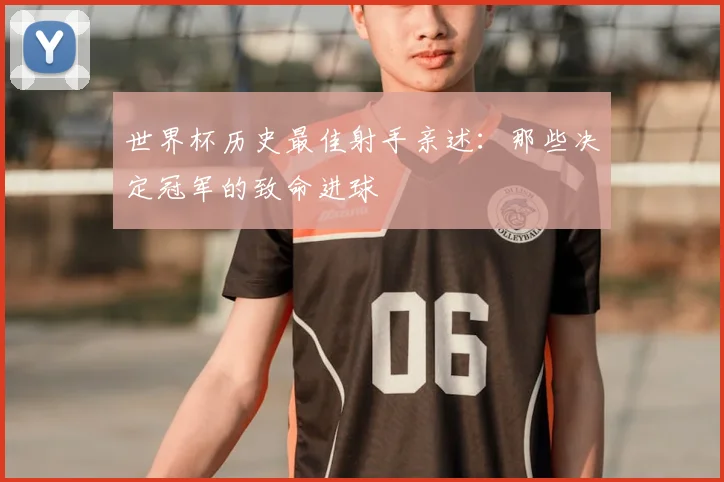 世界杯历史最佳射手亲述：那些决定冠军的致命进球