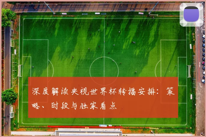 深度解读央视世界杯转播安排:策略、时段与独家看点