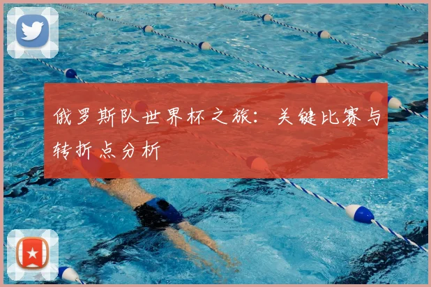 俄罗斯队世界杯之旅：关键比赛与转折点分析