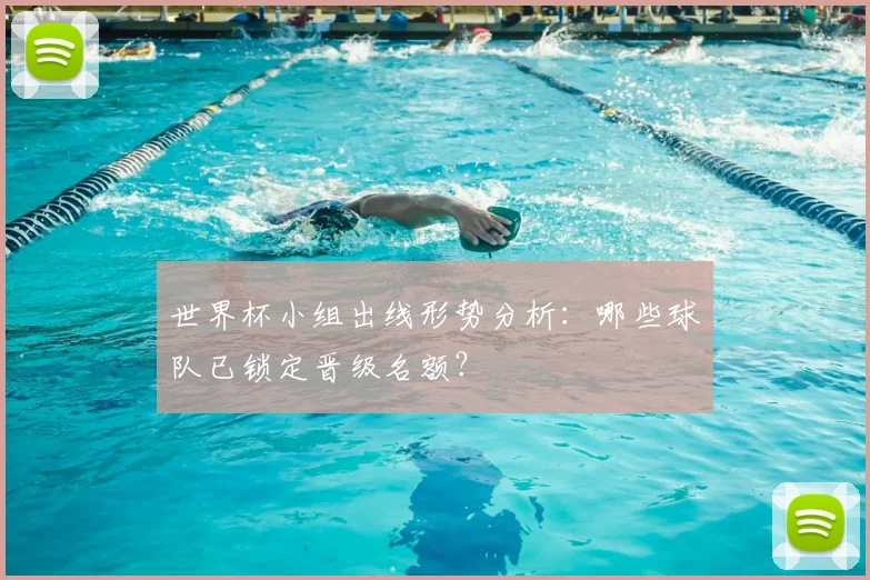 世界杯小组出线形势分析：哪些球队已锁定晋级名额？