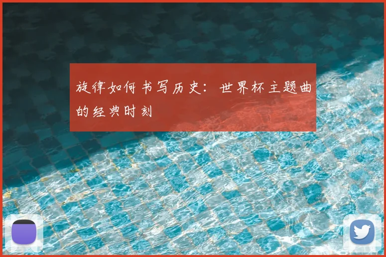 旋律如何书写历史:世界杯主题曲的经典时刻